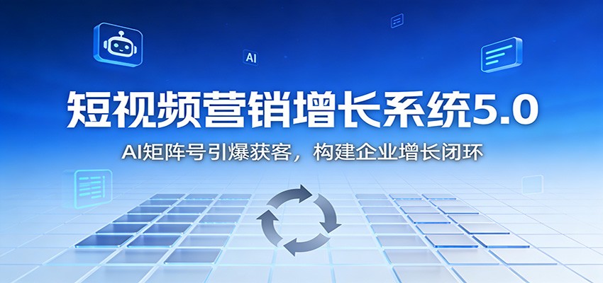 短视频营销增长系统5.0：AI 矩阵号引爆获客，构建企业增长闭环-A7徐多钱云网创