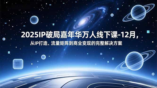 2025IP破局嘉年华万人线下课-12月，从IP打造、流量矩阵到商业变现的完整解决方案-A7徐多钱云网创