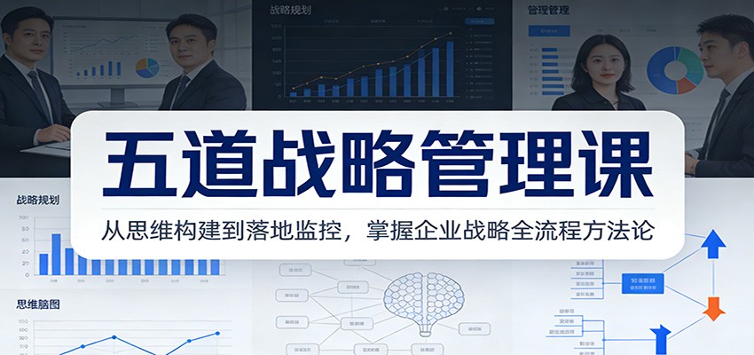 五道战略管理课：从思维构建到落地监控，掌握企业战略全流程方法论-A7徐多钱云网创