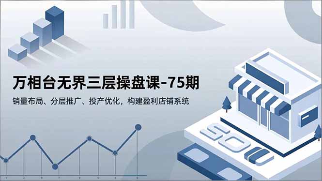 万相台无界三层操盘课-75期，销量布局、分层推广、投产优化，构建盈利店铺系统-A7徐多钱云网创