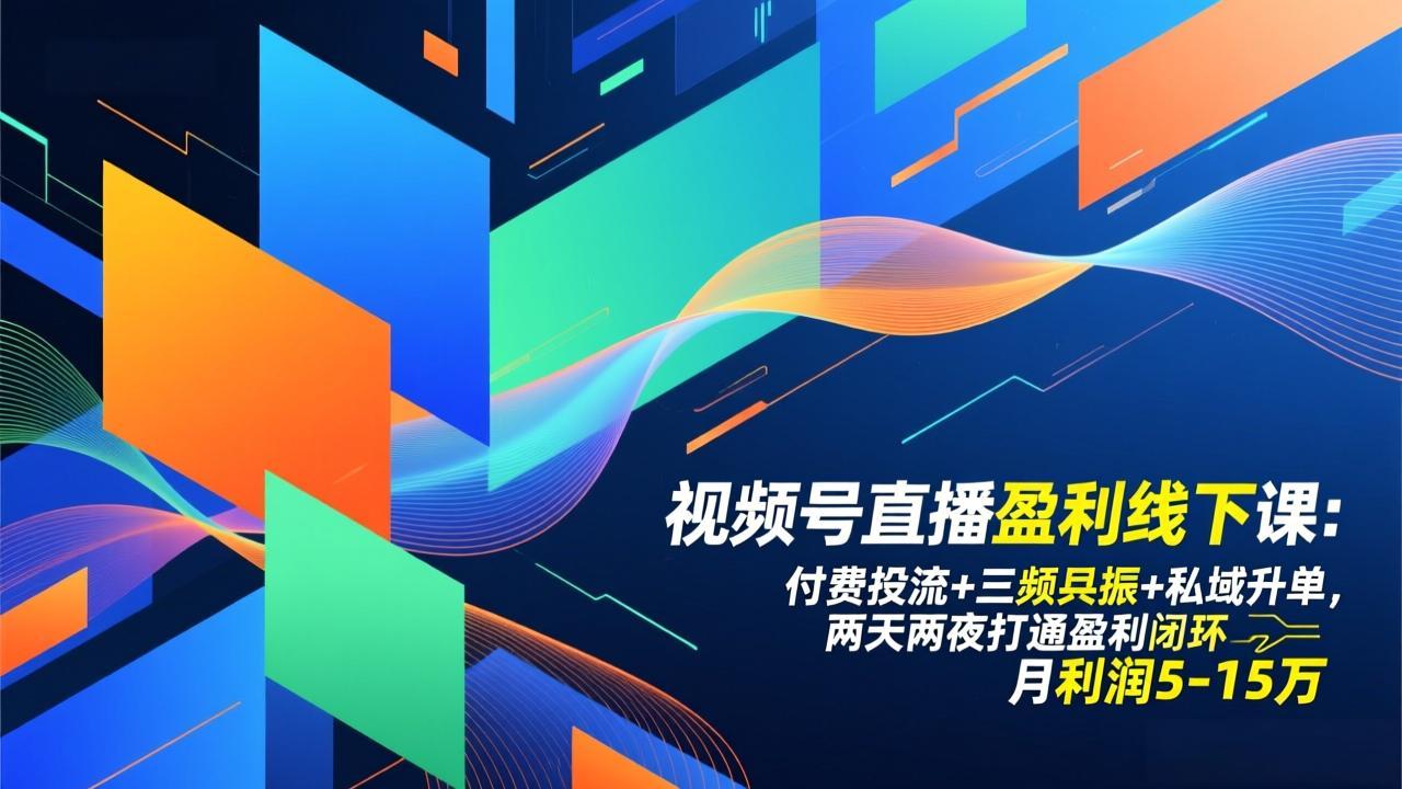 视频号直播盈利线下课：付费投流+三频共振+私域升单，两天两夜打通盈利闭环，月利润5-15万-A7徐多钱云网创