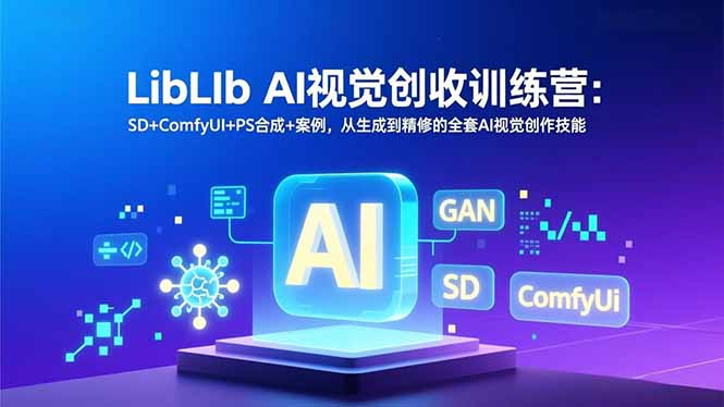 LibLIb AI视觉创收训练营：SD+ComfyUI+PS合成+案例，从生成到精修的全套AI视觉创作技能-A7徐多钱云网创