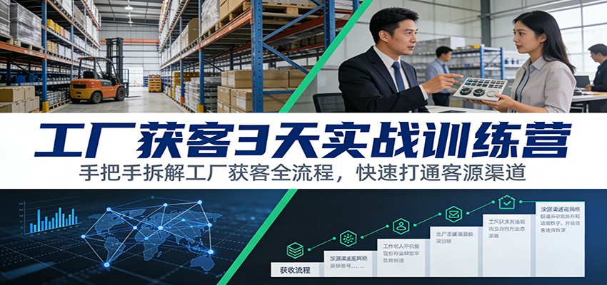 工厂获客3天实战训练营：手把手拆解工厂获客全流程，快速打通客源渠道-A7徐多钱云网创