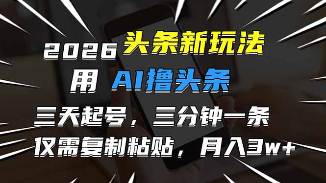 2026最新头条玩法，用AI撸头条，3天必起号，3分钟1条，只需要复制粘贴，简单月入3W+-A7徐多钱云网创