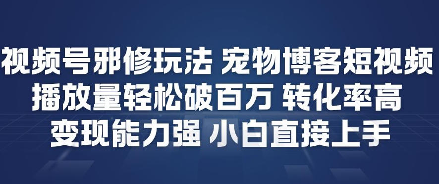 视频号邪修玩法宠物博客短视频，播放量轻松破百万，转化率高，变现能力强，小白直接上手-A7徐多钱云网创