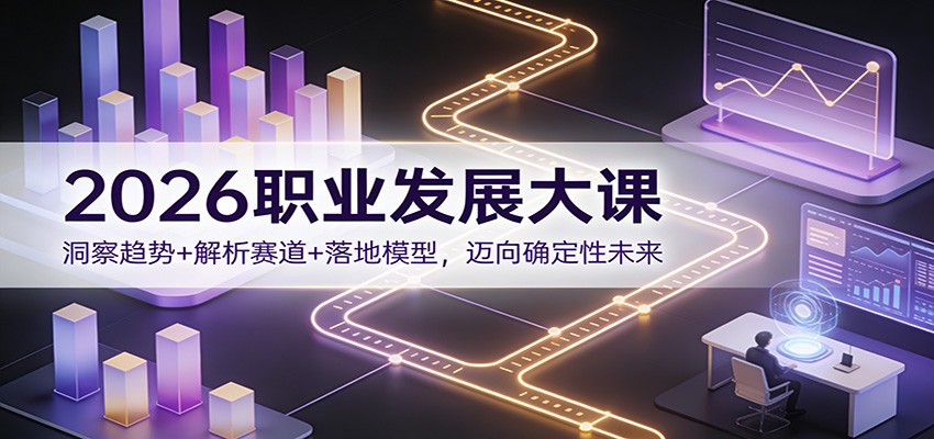 2026职业发展大课：洞察趋势+解析赛道+落地模型，迈向确定性未来-A7徐多钱云网创