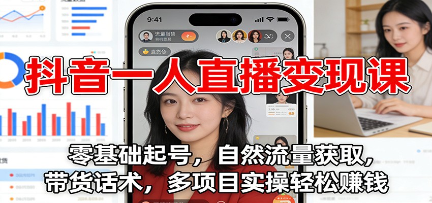 抖音一人直播变现课：零基础起号，自然流量获取，带货话术，多项目实操轻松赚钱-A7徐多钱云网创