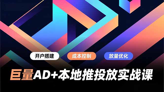 巨量AD+本地推投放实战课，开户搭建、成本控制、放量优化，有效提升商家线上获客与转化效率-A7徐多钱云网创
