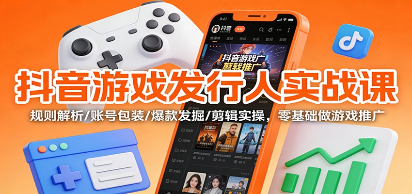 抖音游戏发行人实战课：规则解析/账号包装/爆款发掘 /剪辑实操，零基础做游戏推广-A7徐多钱云网创