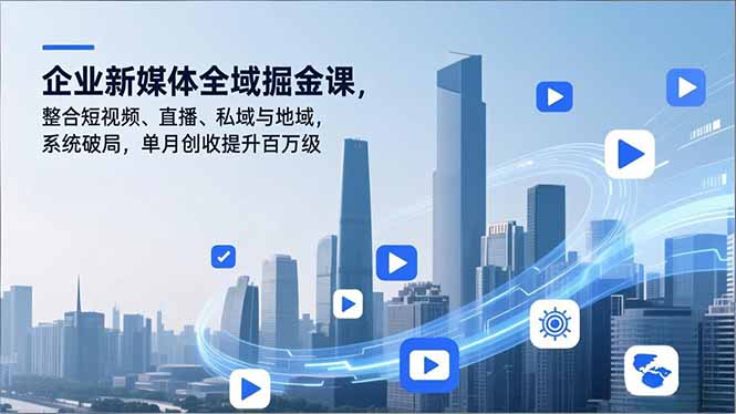 企业新媒体全域掘金课，整合短视频、直播、私域与地域，系统破局，单月创收提升百万级-A7徐多钱云网创