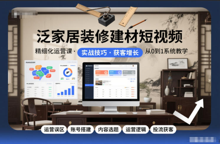 泛家居装修建材短视频精细化运营课，运营误区+账号搭建+内容选题+运营逻辑+投流获客-A7徐多钱云网创