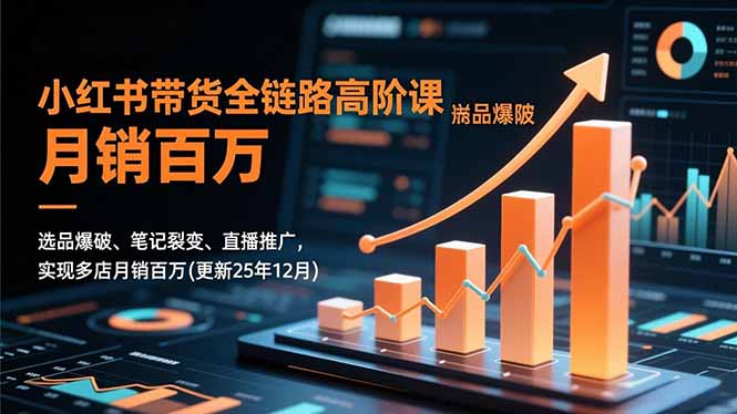 小红书带货全链路高阶课，选品爆破、笔记裂变、直播推广，实现多店月销百万(更新25年12月-A7徐多钱云网创