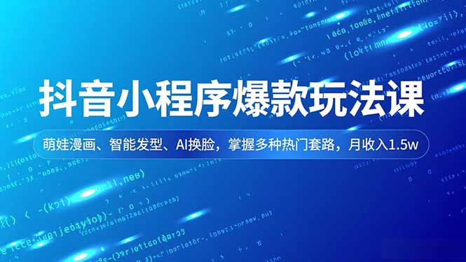 抖音小程序爆款玩法课，萌娃漫画、智能发型、AI换脸，掌握多种热门套路，月收入1.5w-A7徐多钱云网创
