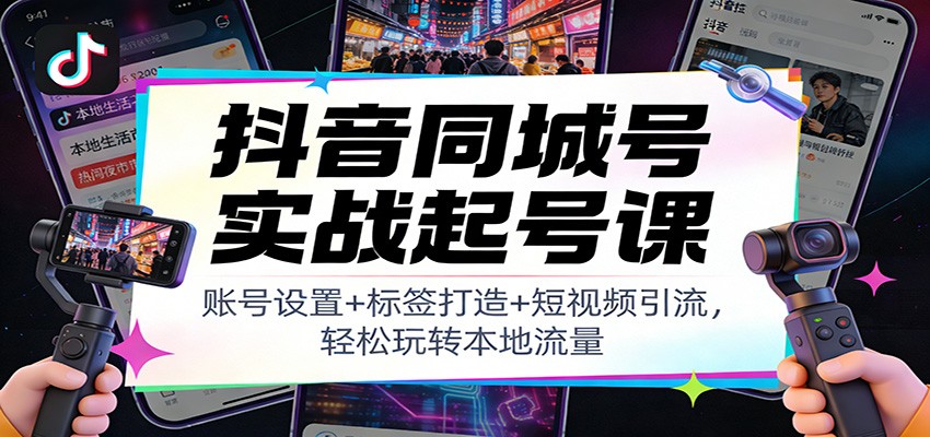 抖音同城号实战起号课：账号设置+标签打造+短视频引流，轻松玩转本地流量-A7徐多钱云网创