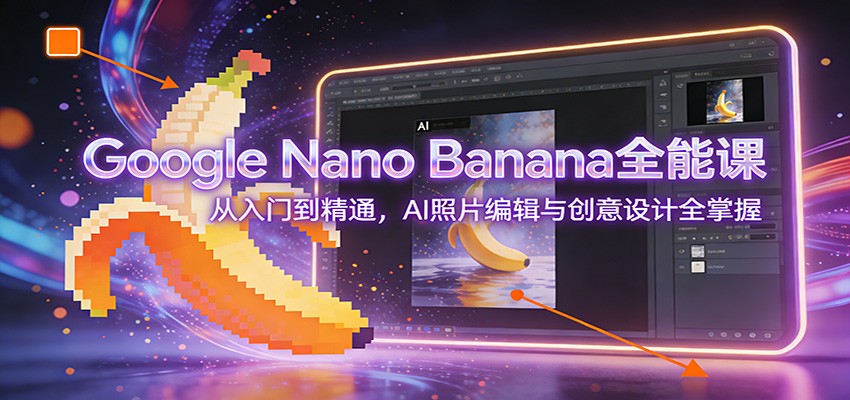 Google Nano Banana全能课：从入门到精通，AI照片编辑与创意设计全掌握-A7徐多钱云网创