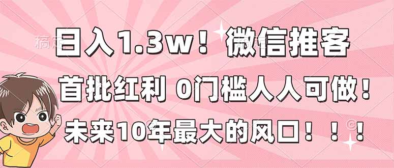 日入1.3w！微信推客，首批红利，未来10年最大的风口，0门槛，人人可做！-A7徐多钱云网创