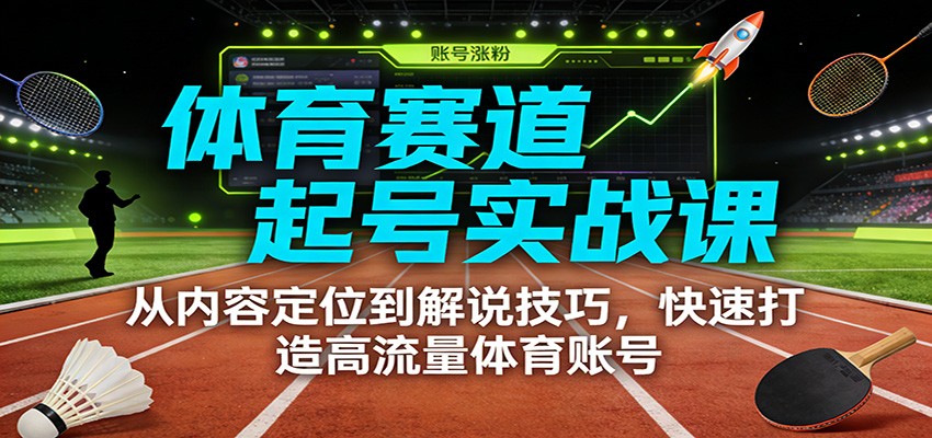 体育赛道起号实战课:从内容定位到解说技巧,快速打造高流量体育账号-A7徐多钱云网创