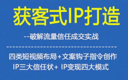 获客型IP打造，破解流量信任成，四类短视频布局+文案钩子指令创作IP三大信任状+IP变现四大模式-A7徐多钱云网创