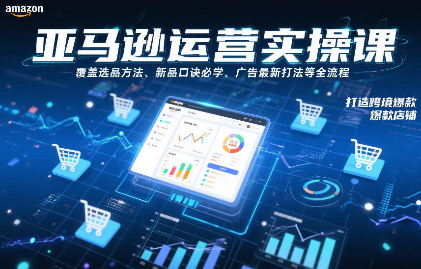 亚马逊运营实操课,覆盖选品方法、新品口诀必学、广告最新打法等全流程,打造跨境爆款店铺-A7徐多钱云网创