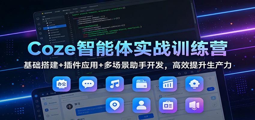 Coze智能体实战训练营：基础搭建+插件应用+多场景助手开发，高效提升生产力-A7徐多钱云网创
