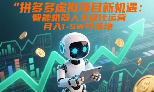拼多多虚拟项目新机遇：智能机器人全程代运营，月入1-5W可落地【揭秘】-A7徐多钱云网创