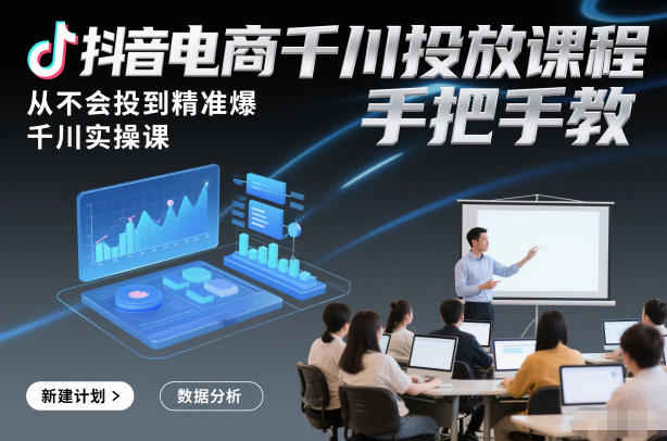 抖音电商千川投放课程，从不会投到精准爆，千川实操课，手把手教-A7徐多钱云网创