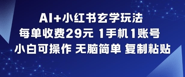 AI+小红书玄学玩法，每单收费29米，1手机1账号，小白可操作，无脑简单复制粘贴-A7徐多钱云网创