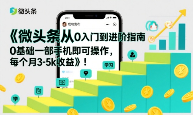 微头条从0入门到进阶指南，0基础一部手机即可操作，每个月3-5k收益-A7徐多钱云网创