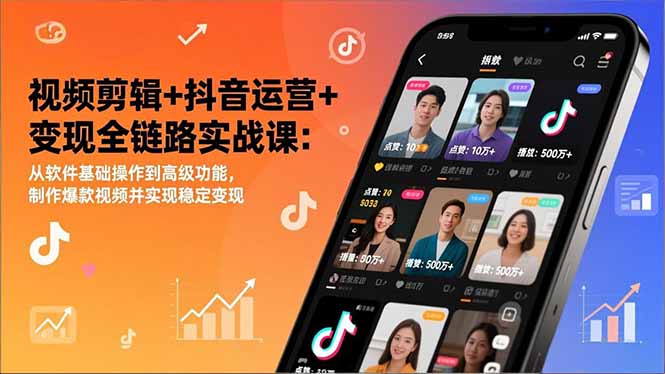 视频剪辑+抖音运营+变现全链路实战课：从软件基础操作到高级功能，制作爆款视频并实现稳定变现-A7徐多钱云网创