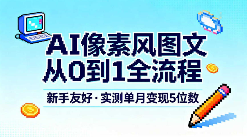 AI像素风图文从0到1全流程，新手友好，实测单月变现5位数-A7徐多钱云网创