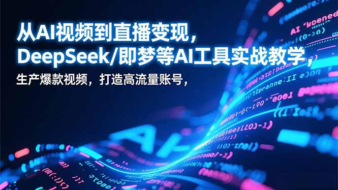 从AI视频到直播变现，DeepSeek/即梦等AI工具实战教学，生产爆款视频，打造高流量账号-A7徐多钱云网创
