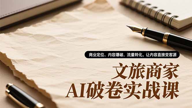 文旅商家AI破卷实战课，商业定位、内容爆破、流量转化，让内容直接变客源-A7徐多钱云网创