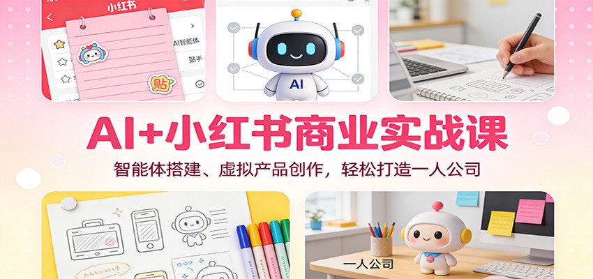 AI+小红书商业实战课：智能体搭建、虚拟产品创作，轻松打造一人公司-A7徐多钱云网创