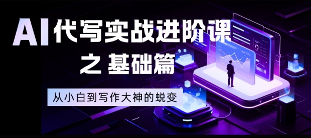 AI代写实战进阶课之基础篇，从小白到写作大神的蜕变【揭秘】-A7徐多钱云网创
