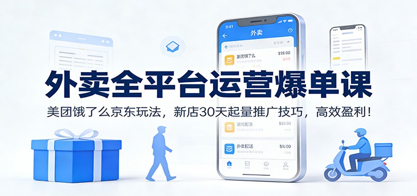外卖全平台运营爆单课：美团饿了么京东玩法，新店30天起量推广技巧，高效盈利！-A7徐多钱云网创