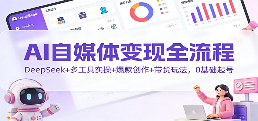 AI自媒体变现全流程：DeepSeek+多工具实操+爆款创作+带货玩法，0基础起号-A7徐多钱云网创
