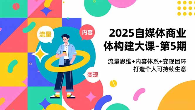2025自媒体商业体构建大课-第5期，流量思维+内容体系+变现闭环，打造个人可持续生意-A7徐多钱云网创