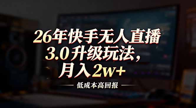 26年快手无人直播3.0升级玩法，低成本高回报，月入2w+-A7徐多钱云网创