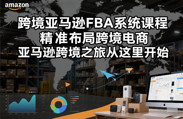 跨境亚马逊FBA系统课程，精准布局跨境电商，亚马逊跨境之旅从这里开始-A7徐多钱云网创