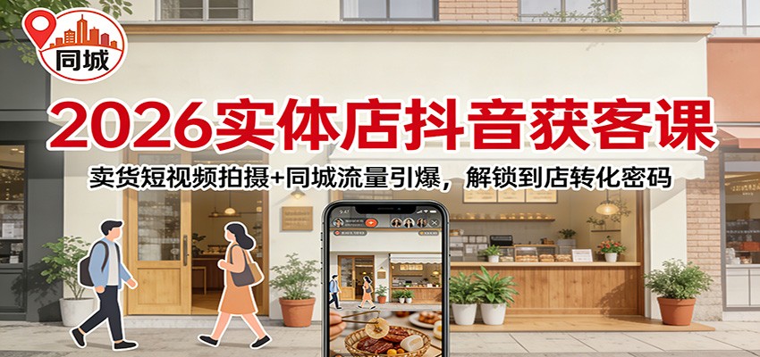 2026实体店抖音获客：卖货短视频拍摄+同城流量引爆，解锁到店转化密码-A7徐多钱云网创