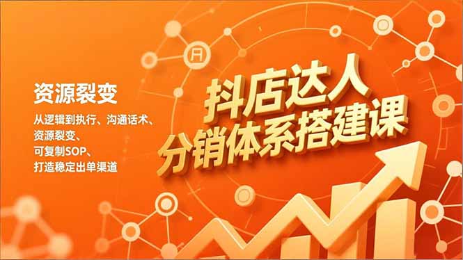 抖店达人分销体系搭建课，从逻辑到执行、沟通话术、资源裂变，可复制SOP，打造稳定出单渠道-A7徐多钱云网创