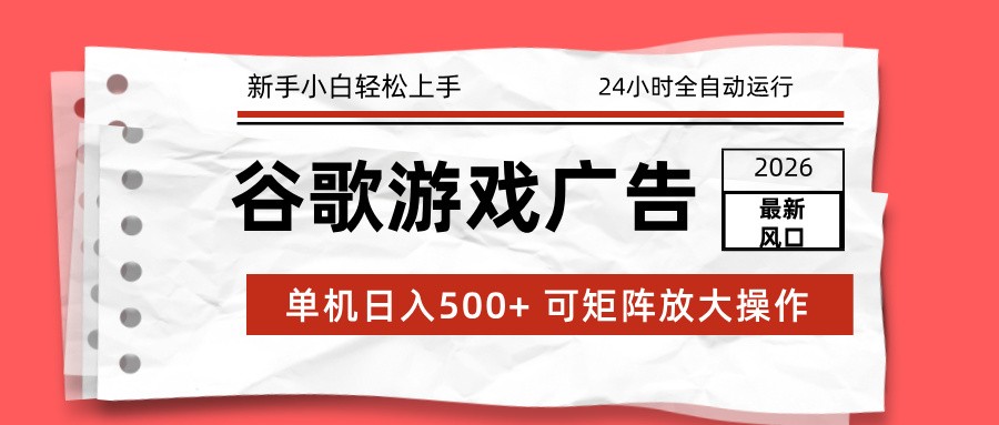 2026最新谷歌游戏广告 单机日入500+ 24小时全自动运行，新手小白轻松玩转-A7徐多钱云网创