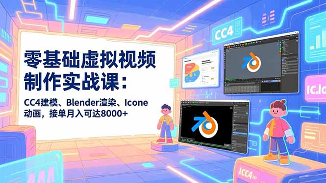 零基础虚拟视频制作实战课：CC4建模、Blender渲染、Iclone动画，接单月入可达8000+-A7徐多钱云网创
