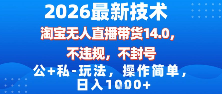 2026最新技术，淘宝无人直播带货14.0，不封号，不违规，公+私玩法，操作简单，日入1k【揭秘】-A7徐多钱云网创