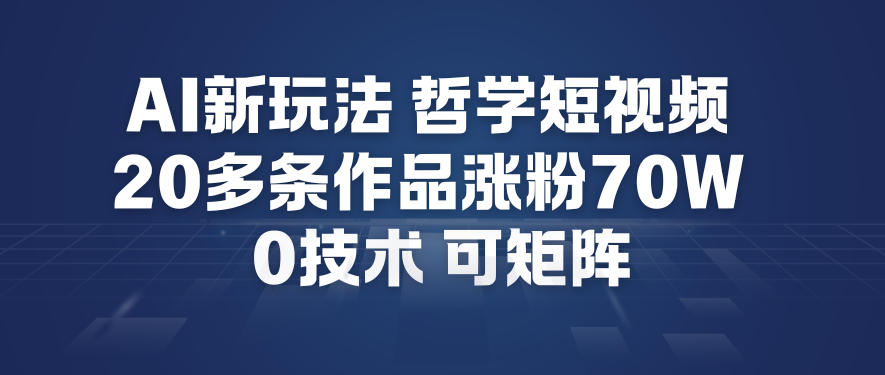 AI新玩法哲学短视频制作教学，20多条作品涨粉70W，0成本赛道，可矩阵-A7徐多钱云网创