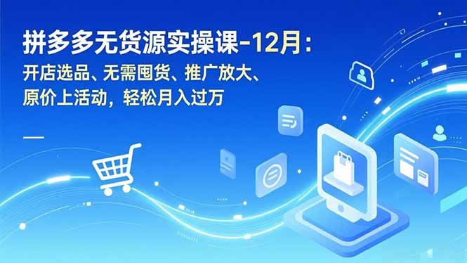 拼多多无货源实操课-12月：开店选品、无需囤货、推广放大、原价上活动，轻松月入过万-A7徐多钱云网创