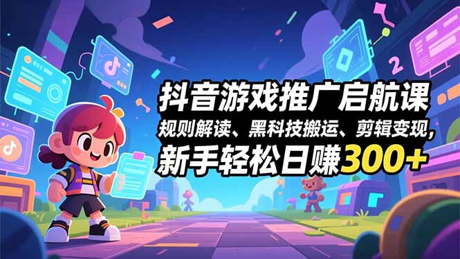 抖音游戏推广启航课，规则解读、黑科技搬运、剪辑变现，新手轻松日赚300+-A7徐多钱云网创