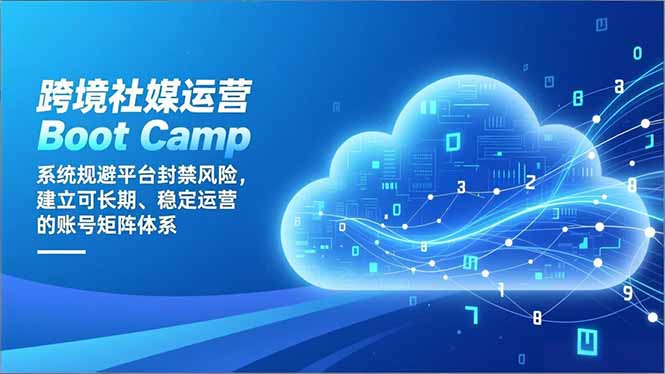 跨境社媒运营Boot Camp：系统规避平台封禁风险，建立可长期、稳定运营的账号矩阵体系-A7徐多钱云网创