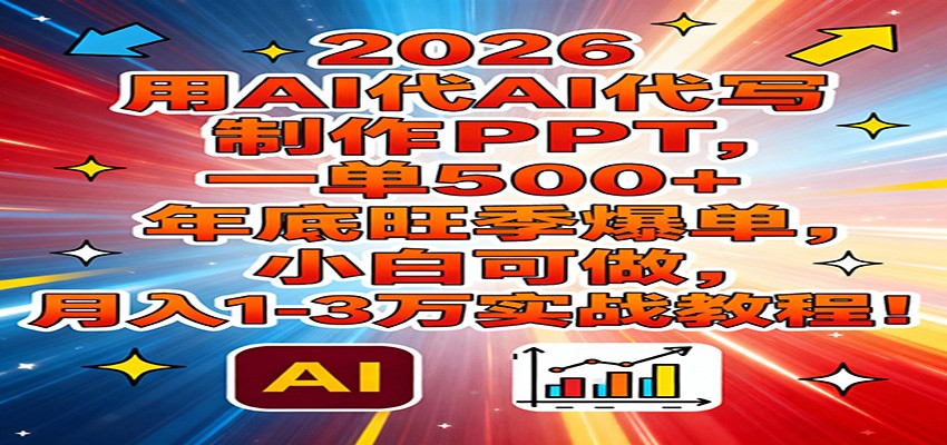 2026用AI代写制作PPT，一单500+，年底旺季爆单，小白可做，月入1-3万实战教程-A7徐多钱云网创
