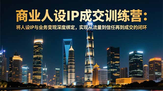 商业人设IP成交训练营-12月：将人设IP与业务变现深度绑定，从流量到信任再到成交闭环-A7徐多钱云网创